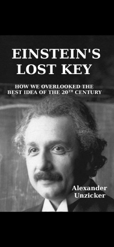 Einsteins Lost Key How We Overlooked The Best Idea Of The 20th Century Alexander Unzicker