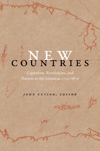 New Countries Capitalism Revolutions And Nations In The Americas 17501870 John Tutino