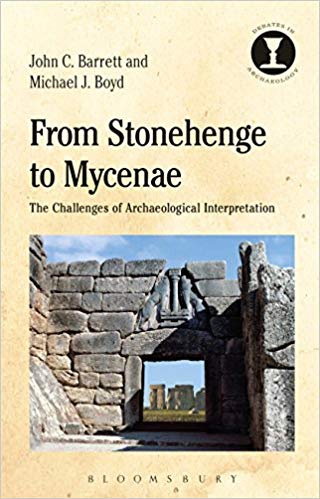 From Stonehenge To Mycenae The Challenges Of Archaeological Interpretation John C Barrett Michael J Boyd