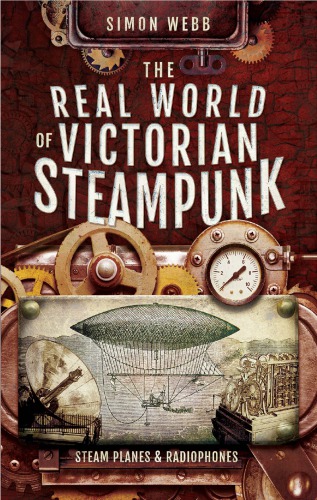 The Real World Of Victorian Steampunk Steam Planes And Radiophones Simon Webb