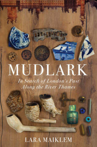 Mudlark In Search Of Londons Past Along The River Thames Lara Maiklem