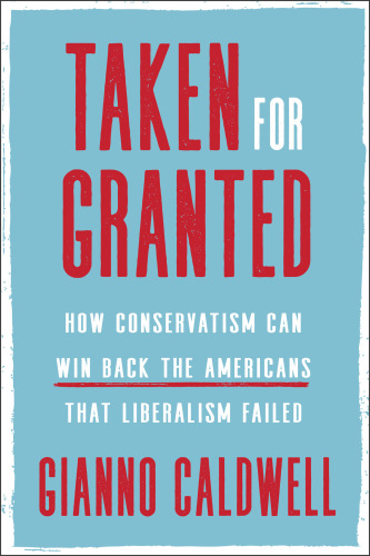 Taken For Granted How Conservatism Can Win Back The Americans That Liberalism Failed Gianno Caldwell