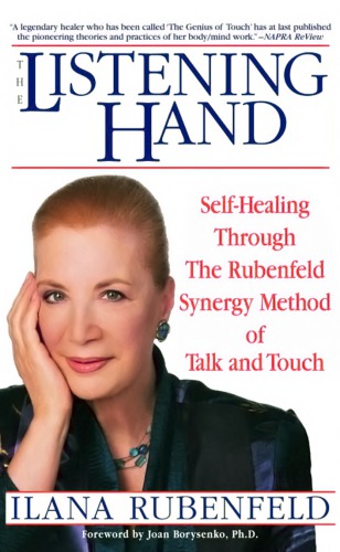 The Listening Hand Selfhealing Through The Rubenfeld Synergy Method Of Talk And Touch Ilana Rubenfeld