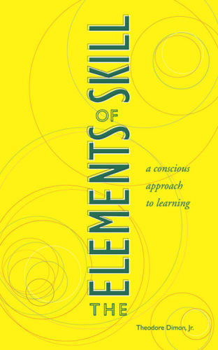 The Elements Of Skill A Conscious Approach To Learning Theodore Dimon