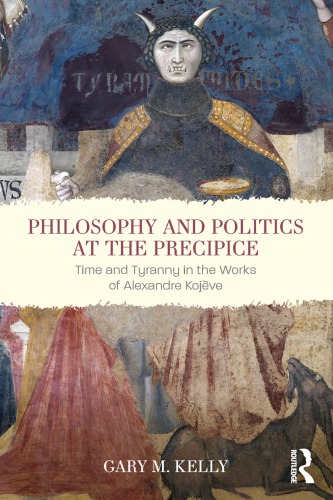 Philosophy And Politics At The Precipice Time And Tyranny In The Works Of Alexandre Kojve Gary M Kelly