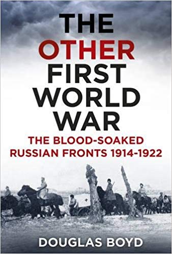 The Other First World War The Bloodsoaked Russian Fronts 19141922 Douglas Boyd