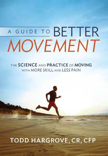 A Guide To Better Movement The Science And Practice Of Moving With More Skill And Less Pain Todd Hargrove