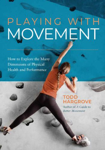 Playing With Movement How To Explore The Many Dimensions Of Physical Health And Performance Todd Hargrove
