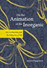 On The Animation Of The Inorganic Art Architecture And The Extension Of Life Hardcover Spyros Papapetros