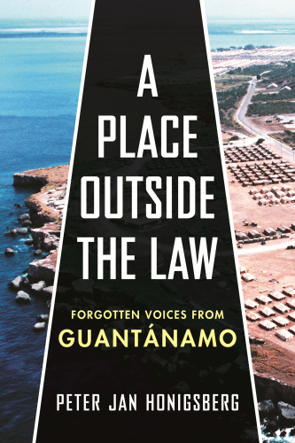 A Place Outside The Law Forgotten Voices From Guantanamo Peter Jan Honigsberg