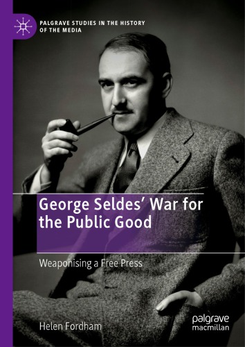 George Seldes War For The Public Good Weaponising A Free Press Helen Fordham