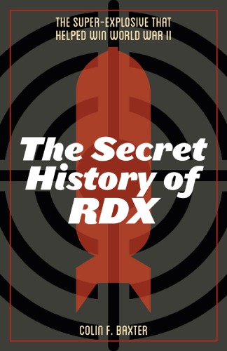 The Secret History Of Rdx The Superexplosive That Helped Win World War Ii Baxter Colin F