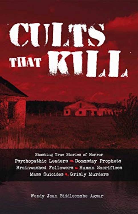 Cults That Kill Shocking True Stories Of Horror From Psychopathic Leaders Doomsday Prophets And Brainwashed Followers To Human Sacrifices Mass Suicides And Grisly Murders Wendy Joan Biddlecombe Agsar