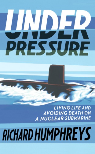 Under Pressure Living Life And Avoiding Death On A Nuclear Submarine Richard Humphreys