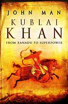 Kublai Khan From Xanadu To Superpower John Man