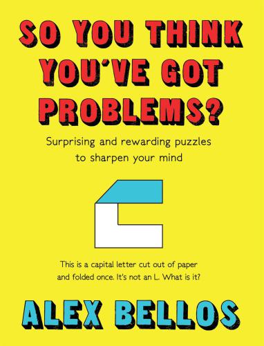 So You Think Youve Got Problems Surprising And Rewarding Puzzles To Sharpen Your Mind Alex Bellos