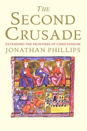 The Second Crusade Extending The Frontiers Of Christendom Jonathan Phillips