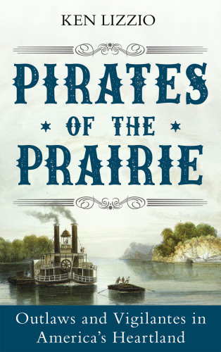Pirates Of The Prairie Outlaws And Vigilantes In Americas Heartland Ken Lizzio