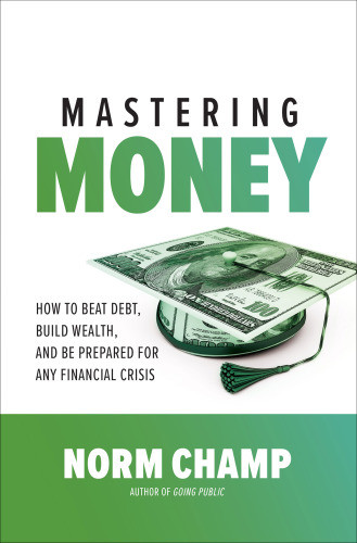 Mastering Money How To Beat Debt Build Wealth And Be Prepared For Any Financial Crisis Norm Champ