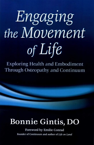 Engaging The Movement Of Life Exploring Health And Embodiment Through Osteopathy And Continuum Bonnie Gintis