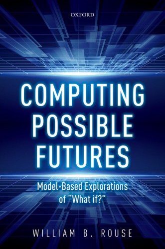 Computing Possible Futures Modelbased Explorations Of What If William B Rouse