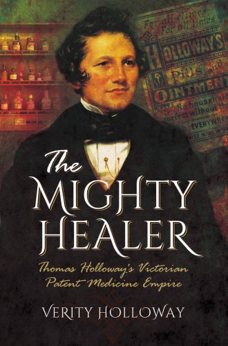The Mighty Healer Thomas Holloways Victorian Patent Medicine Empire Verity Holloway