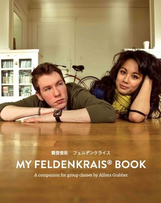 My Feldenkrais Book How To Do Somatic Exercises Develop Mindfulness Improve Motor Skills And Feel Your Best A Companion For Feldenkrais Group Classes 2nd Edition Alfons Grabher