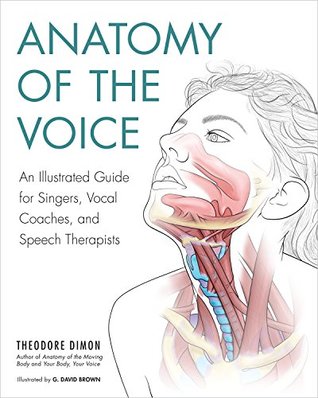 Anatomy Of The Voice An Illustrated Guide For Singers Vocal Coaches And Speech Therapists Kindle Edition Theodore Dimon