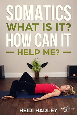 Somatics What Is It How Can It Help Me Kindle Edition Heidi Hadley