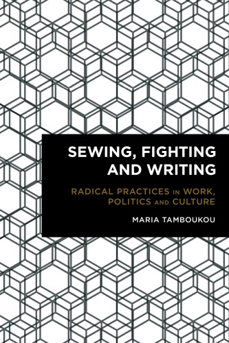 Sewing Fighting And Writing Radical Practices In Work Politics And Culture Tamboukou