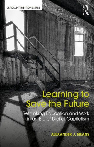Learning To Save The Future Rethinking Education And Work In An Era Of Digital Capitalism Alexander J Means