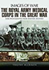 The Royal Army Medical Corps In The Great War Timothy Mccracken
