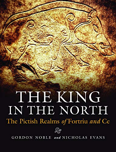 The King In The North The Pictish Realms Of Fortriu And Ce Gordon Noble Nicholas Evans