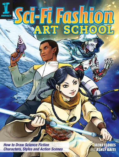 Scifi Fashion Art School How To Draw Science Fiction Characters Styles And Action Scenes Ashly Raiti And Irene Flores