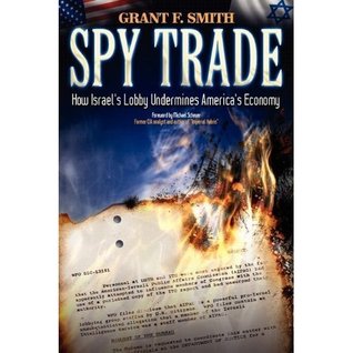 Spy Trade How Israels Lobby Undermines Americas Economy Kindle Edition Grant F Smith Michael Scheuer