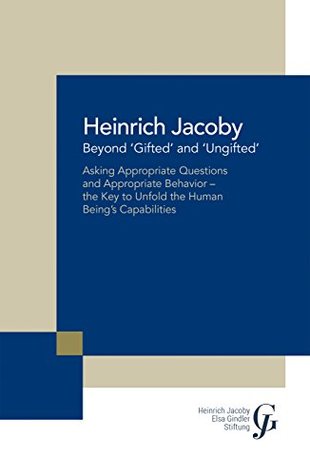 Beyond Gifted And Ungifted Asking Appropriate Questions And Appropriate Behaviorthe Key To Unfold The Human Beings Capabilities Kindle Edition Heinrich Jacoby