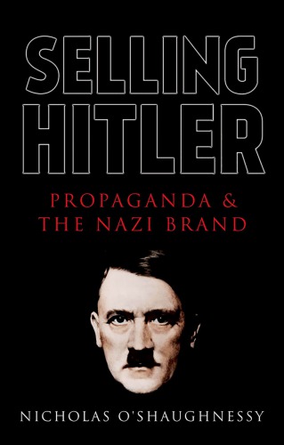 Selling Hitler Propaganda And The Nazi Brand Nicholas Oshaughnessy
