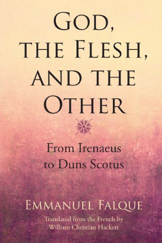 God The Flesh And The Other From Irenaeus To Duns Scotus Emmanuel Falque William Christian Hackett