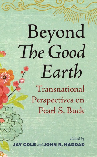 Beyond The Good Earth Transnational Perspectives On Pearl S Buck Jay Cole