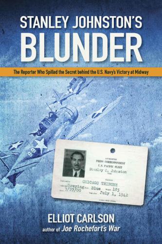 Stanley Johnstons Blunder The Reporter Who Spilled The Secret Behind The Us Navys Victory At Midway Elliot Carlson