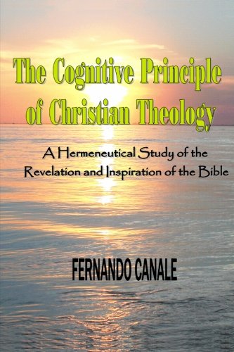 The Cognitive Principle Of Christian Theology An Hermeneutical Study Of The Revelation And Inspiration Of The Bible Fernando Canale
