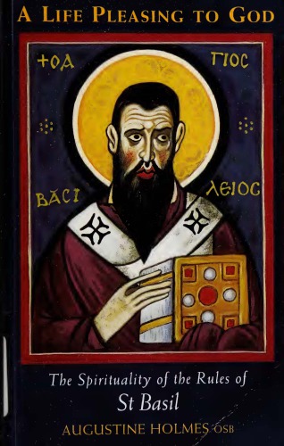 A Life Pleasing To God The Spirituality Of The Rules Of Saint Basil Augustine Holmes Osb