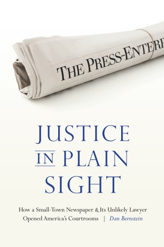 Justice In Plain Sighthow A Smalltown Newspaper And Its Unlikely Lawyer Opened Americas Courtrooms Dan Bernstein