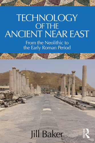 Technology Of The Ancient Near East From The Neolithic To The Early Roman Period Jill Baker