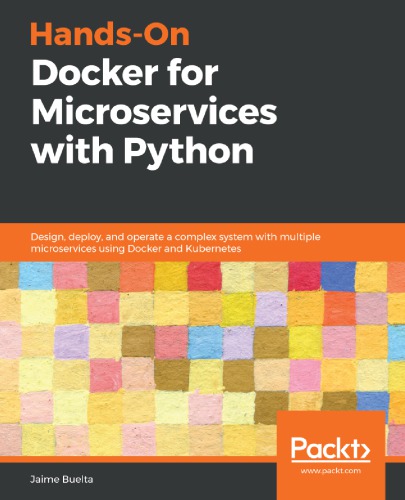 Handson Docker For Microservices With Python Design Deploy And Operate A Complex System With Multiple Microservices Using Docker And Kubernetes 1st Edition Jaime Buelta