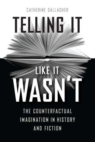 Telling It Like It Wasnt The Counterfactual Imagination In History And Fiction Catherine Gallagher