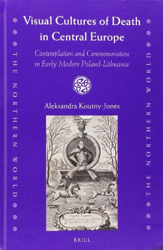 Visual Cultures Of Death In Central Europe Contemplation And Commemoration In Early Modern Polandlithuania Aleksandra Koutnyjones