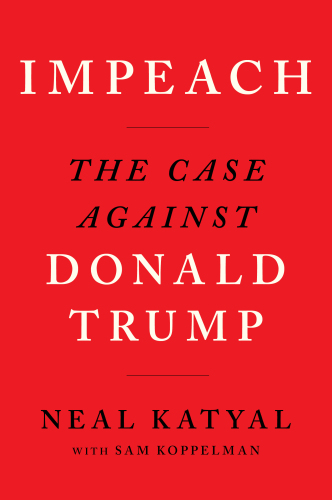 Impeach The Case Against Donald Trump Neal Katyal Sam Koppelman