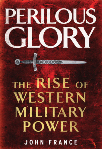 Perilous Glory The Rise Of Western Military Power John France