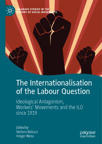 The Internationalisation Of The Labour Question Ideological Antagonism Workers Movements And The Ilo Since 1919 Stefano Bellucci